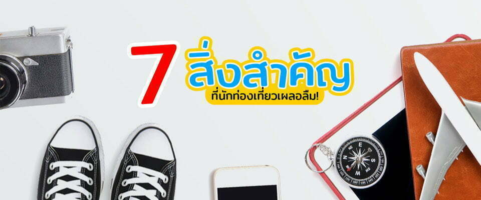 7 สิ่งสำคัญที่นักท่องอาจเผลอลืมไป !